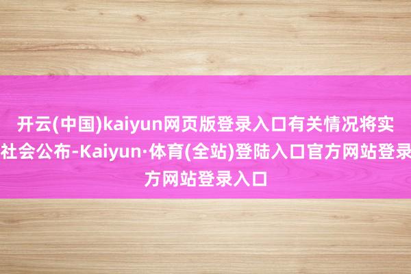 开云(中国)kaiyun网页版登录入口有关情况将实时向社会公布-Kaiyun·体育(全站)登陆入口官方网站登录入口